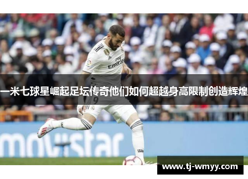 一米七球星崛起足坛传奇他们如何超越身高限制创造辉煌