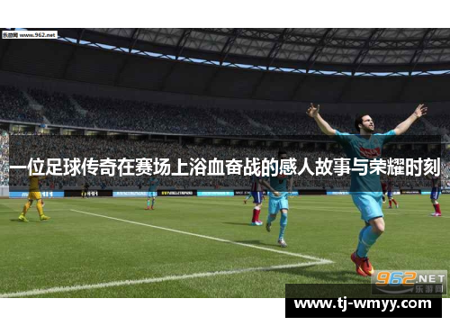 一位足球传奇在赛场上浴血奋战的感人故事与荣耀时刻