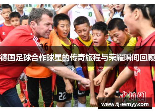 德国足球合作球星的传奇旅程与荣耀瞬间回顾