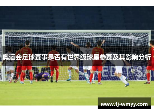奥运会足球赛事是否有世界级球星参赛及其影响分析