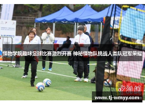 怪物学院趣味足球比赛激烈开赛 神秘怪物队挑战人类队冠军荣耀