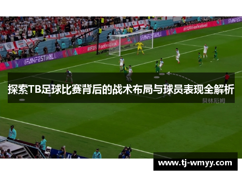 探索TB足球比赛背后的战术布局与球员表现全解析