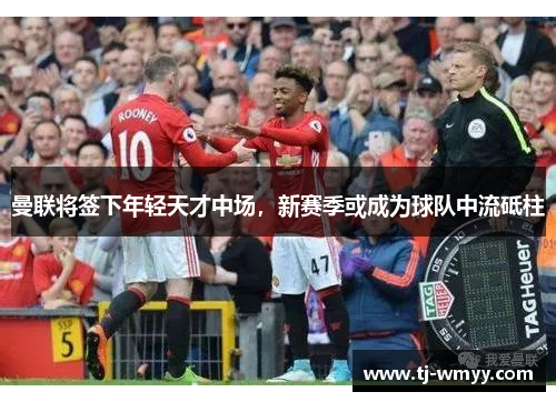 曼联将签下年轻天才中场，新赛季或成为球队中流砥柱