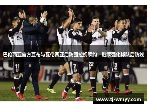 巴伦西亚官方宣布与瓦伦西亚后防图拉姆续约，继续强化球队后防线