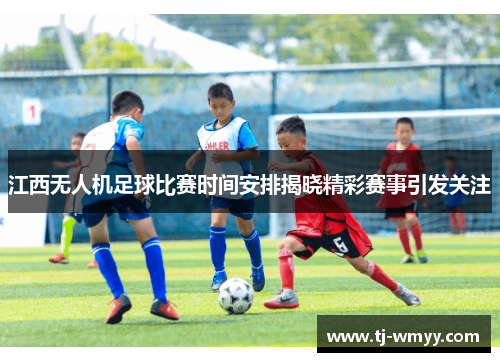 江西无人机足球比赛时间安排揭晓精彩赛事引发关注