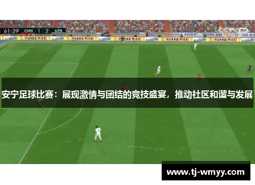 安宁足球比赛：展现激情与团结的竞技盛宴，推动社区和谐与发展